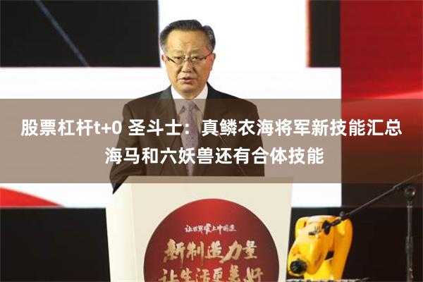股票杠杆t+0 圣斗士：真鳞衣海将军新技能汇总 海马和六妖兽还有合体技能