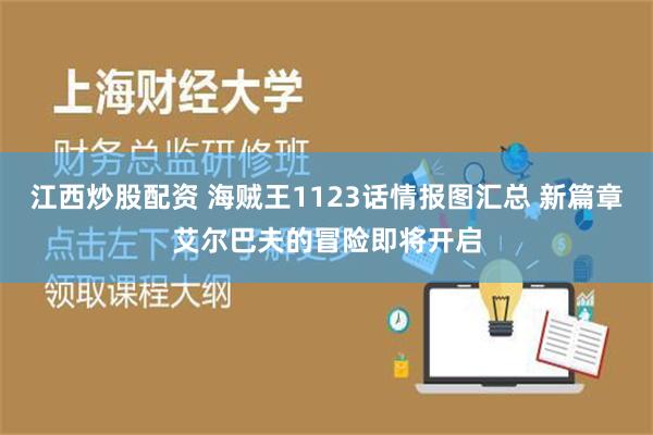 江西炒股配资 海贼王1123话情报图汇总 新篇章艾尔巴夫的冒险即将开启