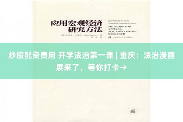炒股配资费用 开学法治第一课 | 重庆：法治漫画展来了，等你打卡→