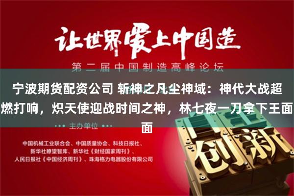 宁波期货配资公司 斩神之凡尘神域：神代大战超燃打响，炽天使迎战时间之神，林七夜一刀拿下王面