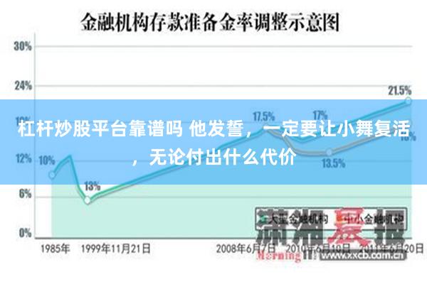 杠杆炒股平台靠谱吗 他发誓，一定要让小舞复活，无论付出什么代价