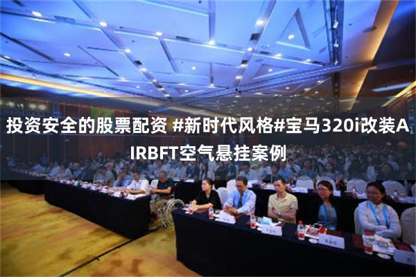 投资安全的股票配资 #新时代风格#宝马320i改装AIRBFT空气悬挂案例