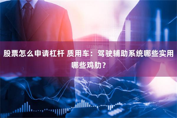 股票怎么申请杠杆 质用车：驾驶辅助系统哪些实用哪些鸡肋？