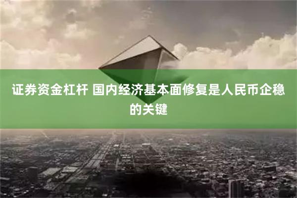 证券资金杠杆 国内经济基本面修复是人民币企稳的关键