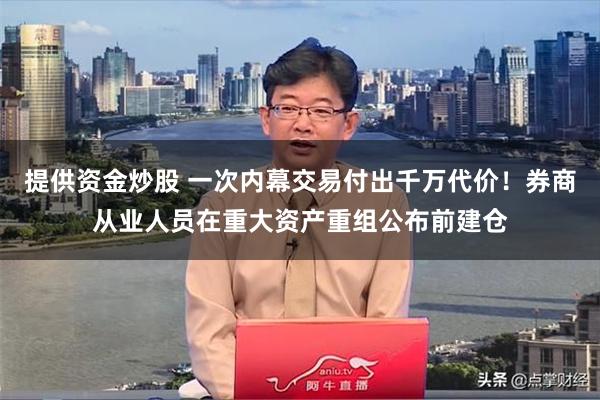 提供资金炒股 一次内幕交易付出千万代价！券商从业人员在重大资产重组公布前建仓