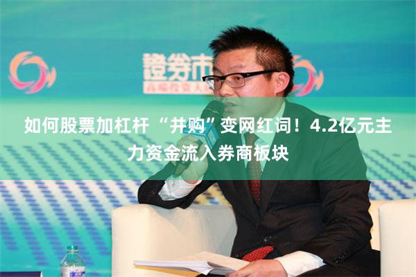 如何股票加杠杆 “并购”变网红词！4.2亿元主力资金流入券商板块