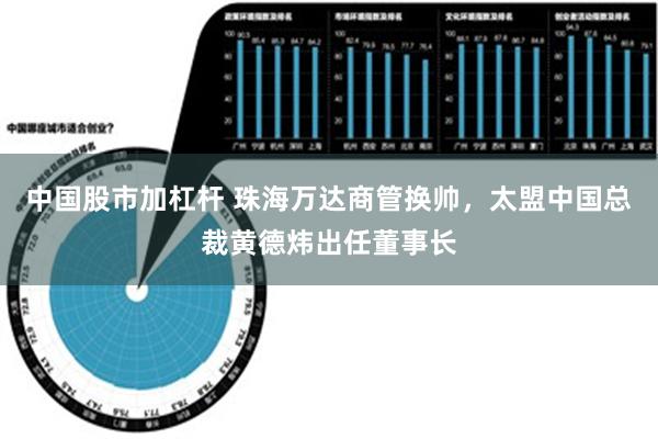 中国股市加杠杆 珠海万达商管换帅，太盟中国总裁黄德炜出任董事长