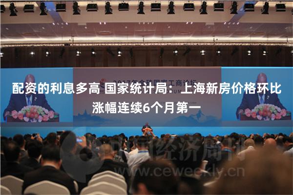 配资的利息多高 国家统计局：上海新房价格环比涨幅连续6个月第一
