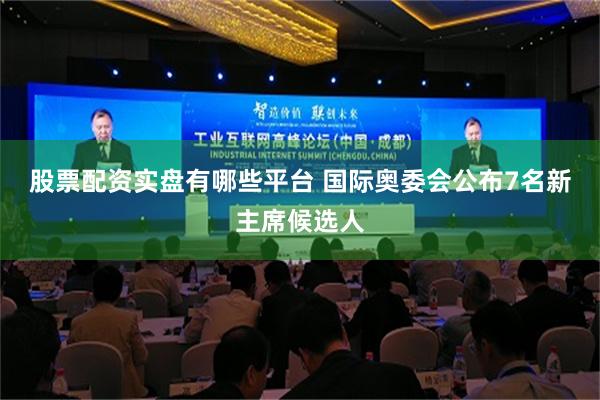 股票配资实盘有哪些平台 国际奥委会公布7名新主席候选人