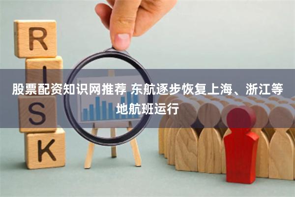 股票配资知识网推荐 东航逐步恢复上海、浙江等地航班运行