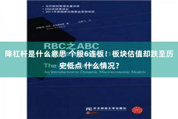 降杠杆是什么意思 个股6连板！板块估值却跌至历史低点 什么情况？