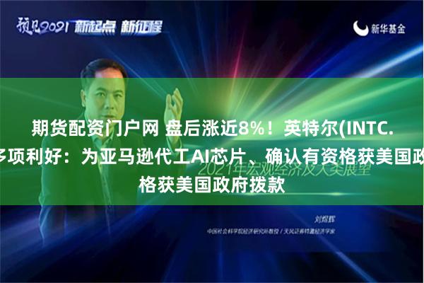 期货配资门户网 盘后涨近8%！英特尔(INTC.US)迎多项利好：为亚马逊代工AI芯片、确认有资格获美国政府拨款