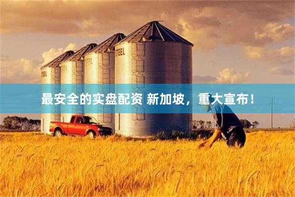 最安全的实盘配资 新加坡，重大宣布！