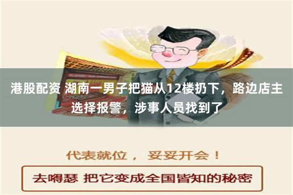 港股配资 湖南一男子把猫从12楼扔下，路边店主选择报警，涉事人员找到了