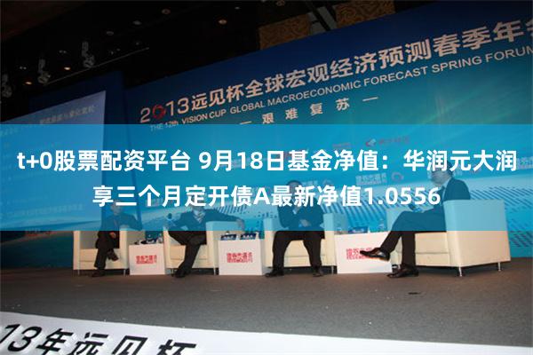 t+0股票配资平台 9月18日基金净值：华润元大润享三个月定开债A最新净值1.0556