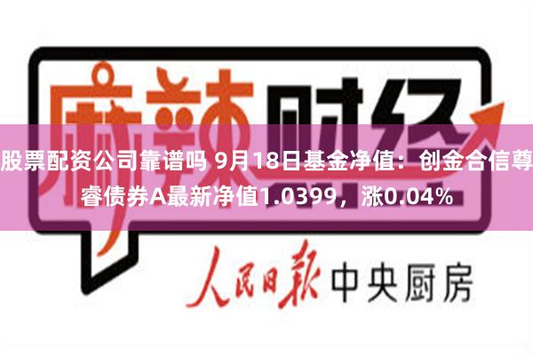 股票配资公司靠谱吗 9月18日基金净值：创金合信尊睿债券A最新净值1.0399，涨0.04%