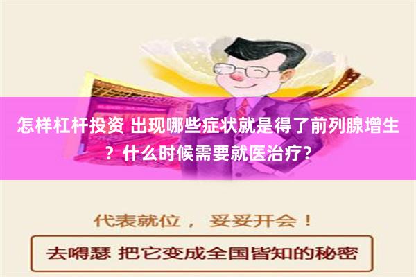 怎样杠杆投资 出现哪些症状就是得了前列腺增生？什么时候需要就医治疗？