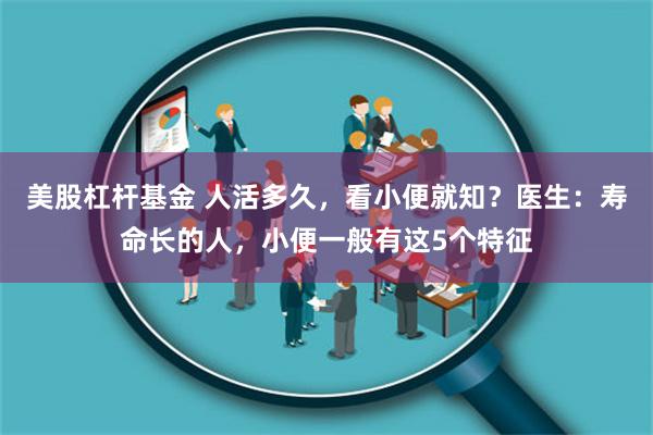 美股杠杆基金 人活多久，看小便就知？医生：寿命长的人，小便一般有这5个特征