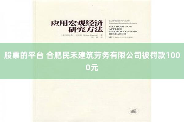 股票的平台 合肥民禾建筑劳务有限公司被罚款1000元