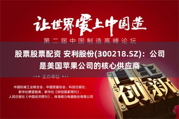 股票股票配资 安利股份(300218.SZ)：公司是美国苹果公司的核心供应商
