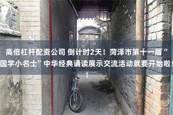 高倍杠杆配资公司 倒计时2天！菏泽市第十一届“国学小名士”中华经典诵读展示交流活动就要开始啦！