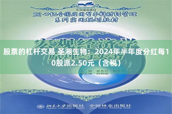 股票的杠杆交易 圣湘生物：2024年半年度分红每10股派2.50元（含税）