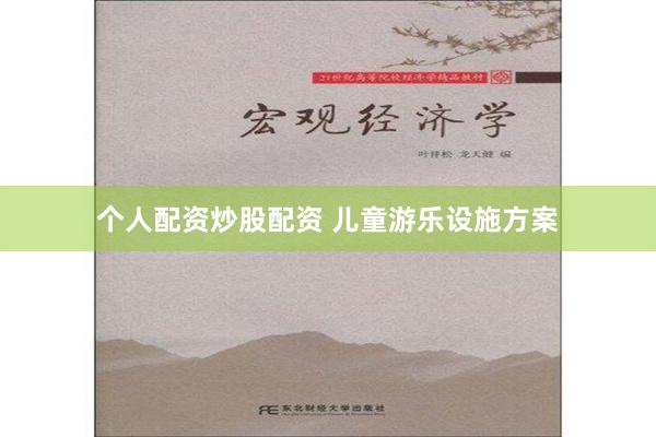 个人配资炒股配资 儿童游乐设施方案