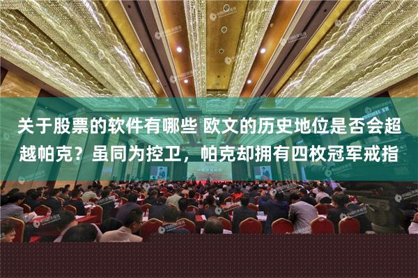 关于股票的软件有哪些 欧文的历史地位是否会超越帕克？虽同为控卫，帕克却拥有四枚冠军戒指