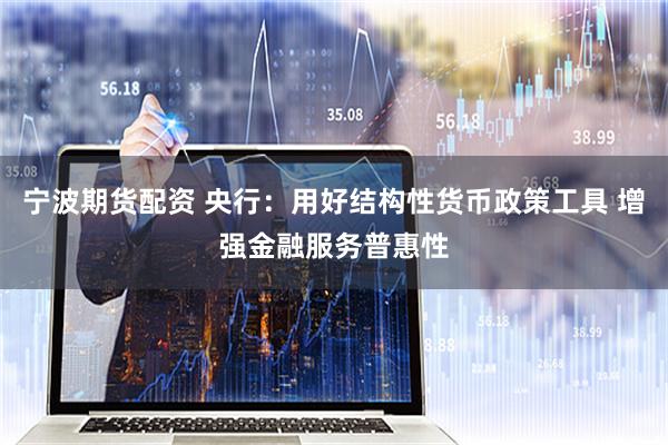 宁波期货配资 央行：用好结构性货币政策工具 增强金融服务普惠性