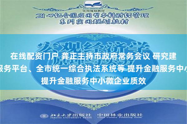 在线配资门户 龚正主持市政府常务会议 研究建设融资信用服务平台、全市统一综合执法系统等 提升金融服务中小微企业质效