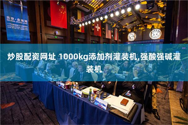 炒股配资网址 1000kg添加剂灌装机,强酸强碱灌装机