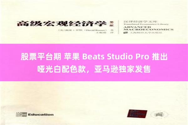 股票平台期 苹果 Beats Studio Pro 推出哑光白配色款，亚马逊独家发售