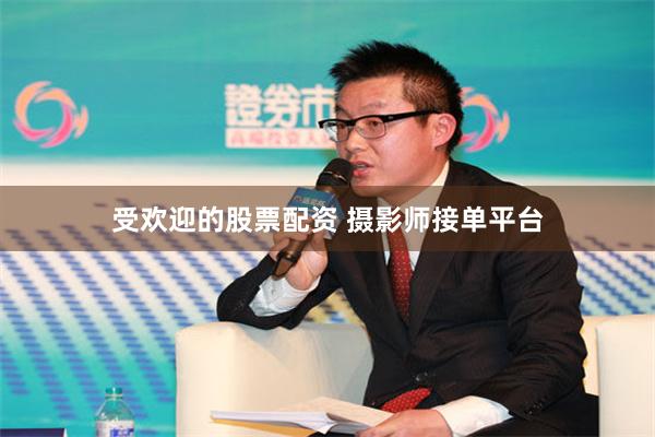 受欢迎的股票配资 摄影师接单平台