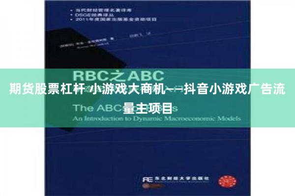 期货股票杠杆 小游戏大商机——抖音小游戏广告流量主项目