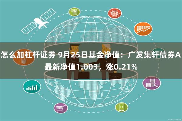 怎么加杠杆证券 9月25日基金净值：广发集轩债券A最新净值1.003，涨0.21%