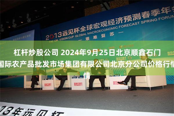杠杆炒股公司 2024年9月25日北京顺鑫石门国际农产品批发市场集团有限公司北京分公司价格行情