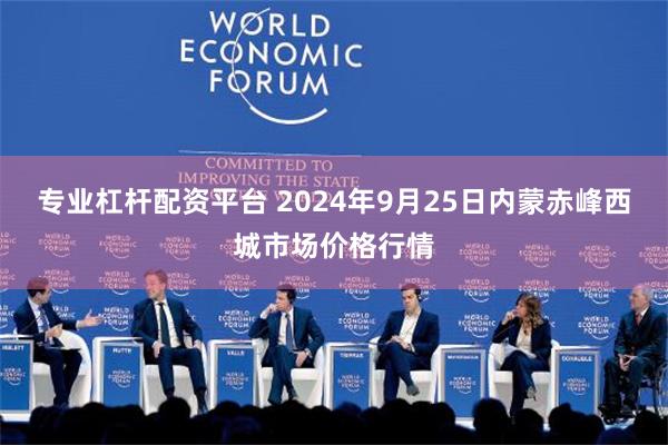 专业杠杆配资平台 2024年9月25日内蒙赤峰西城市场价格行情