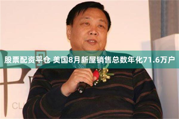 股票配资平仓 美国8月新屋销售总数年化71.6万户