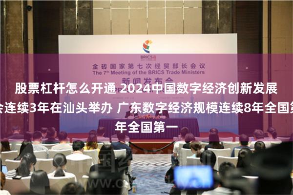 股票杠杆怎么开通 2024中国数字经济创新发展大会连续3年在汕头举办 广东数字经济规模连续8年全国第一