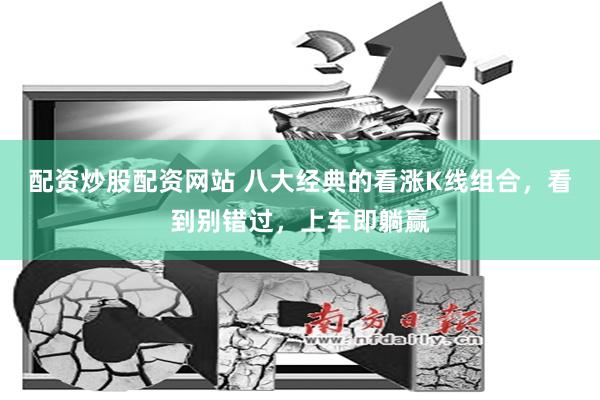 配资炒股配资网站 八大经典的看涨K线组合，看到别错过，上车即躺赢