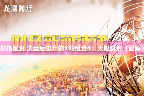 期指配资 洗盘后拉升的K线组合4：大阳旗形（图解）