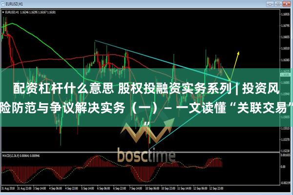 配资杠杆什么意思 股权投融资实务系列 | 投资风险防范与争议解决实务（一）— 一文读懂“关联交易”