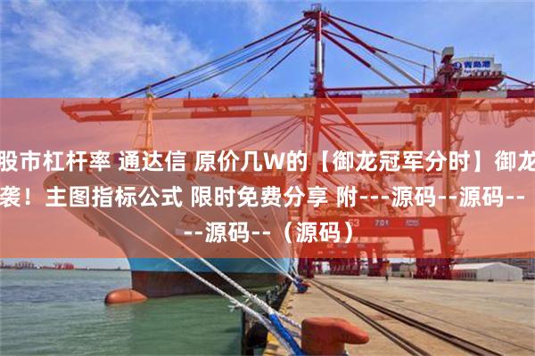 股市杠杆率 通达信 原价几W的【御龙冠军分时】御龙火爆来袭！主图指标公式 限时免费分享 附---源码--源码--（源码）