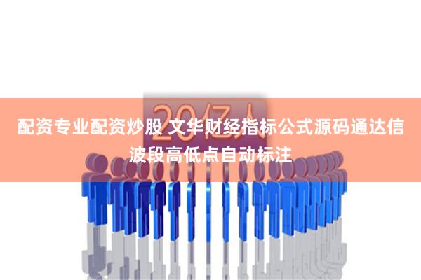 配资专业配资炒股 文华财经指标公式源码通达信波段高低点自动标注