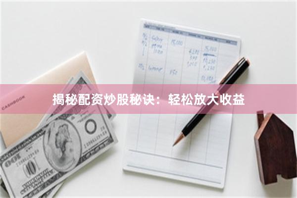 揭秘配资炒股秘诀：轻松放大收益