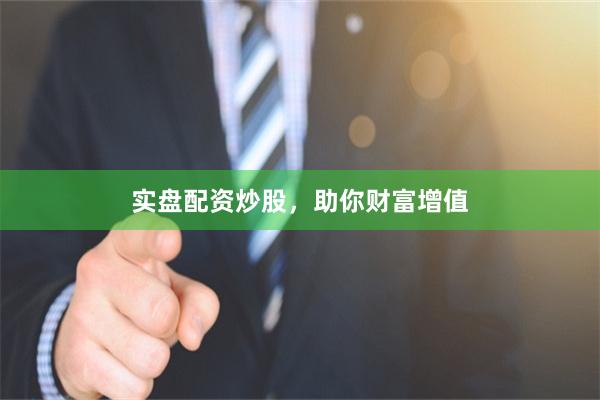 实盘配资炒股，助你财富增值