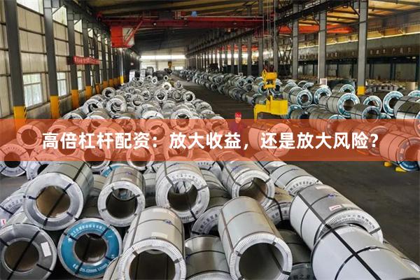 高倍杠杆配资：放大收益，还是放大风险？
