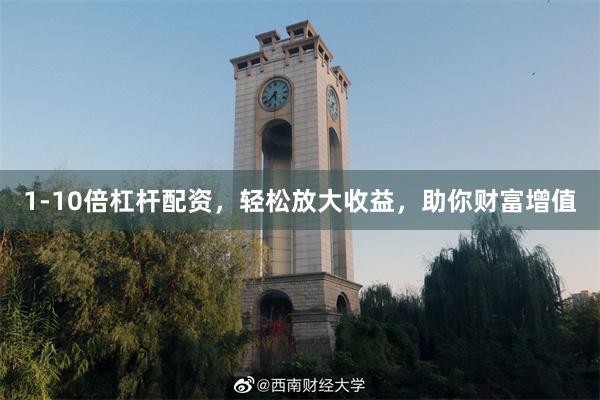 1-10倍杠杆配资，轻松放大收益，助你财富增值