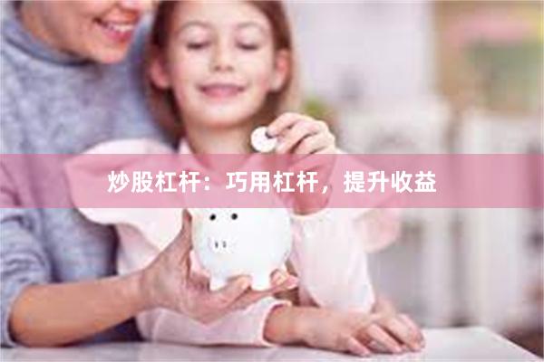 炒股杠杆：巧用杠杆，提升收益