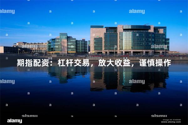 期指配资：杠杆交易，放大收益，谨慎操作